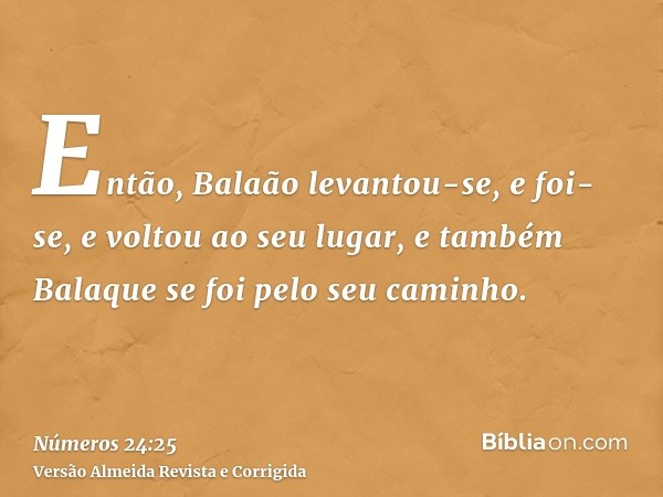 Então, Balaão levantou-se, e foi-se, e voltou ao seu lugar, e também Balaque se foi pelo seu caminho.