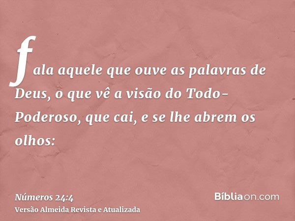 fala aquele que ouve as palavras de Deus, o que vê a visão do Todo-Poderoso, que cai, e se lhe abrem os olhos: