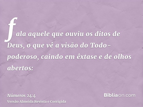fala aquele que ouviu os ditos de Deus, o que vê a visão do Todo-poderoso, caindo em êxtase e de olhos abertos: