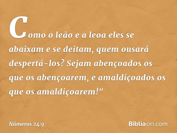 Como o leão e a leoa
eles se abaixam e se deitam,
quem ousará despertá-los?
Sejam abençoados
os que os abençoarem,
e amaldiçoados
os que os amaldiçoarem!" -- Nú