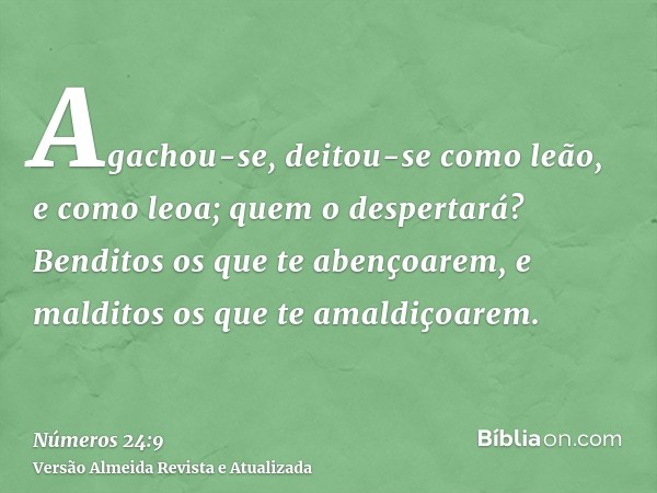 Agachou-se, deitou-se como leão, e como leoa; quem o despertará? Benditos os que te abençoarem, e malditos os que te amaldiçoarem.