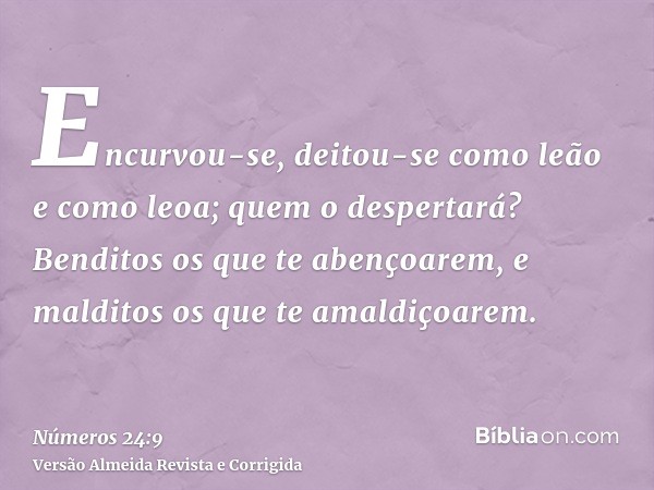 Encurvou-se, deitou-se como leão e como leoa; quem o despertará? Benditos os que te abençoarem, e malditos os que te amaldiçoarem.