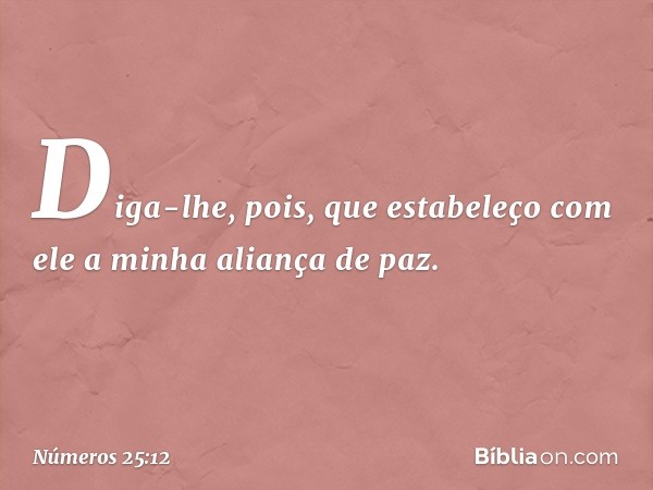 Diga-lhe, pois, que estabeleço com ele a minha aliança de paz. -- Números 25:12