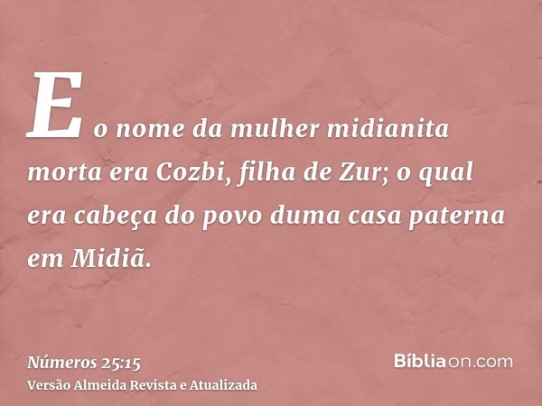 E o nome da mulher midianita morta era Cozbi, filha de Zur; o qual era cabeça do povo duma casa paterna em Midiã.