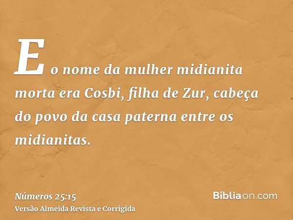 E o nome da mulher midianita morta era Cosbi, filha de Zur, cabeça do povo da casa paterna entre os midianitas.