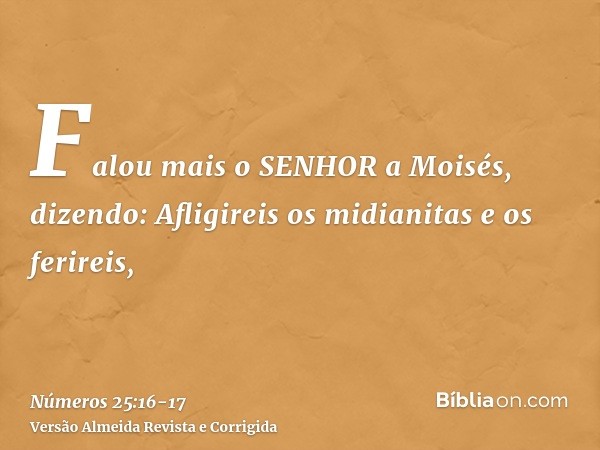 Falou mais o SENHOR a Moisés, dizendo:Afligireis os midianitas e os ferireis,