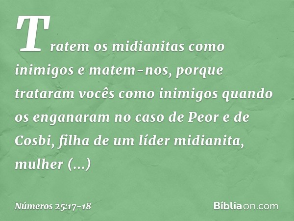 "Tratem os midianitas como inimigos e matem-nos, porque trataram vocês como inimigos quando os enganaram no caso de Peor e de Cosbi, filha de um líder midianita