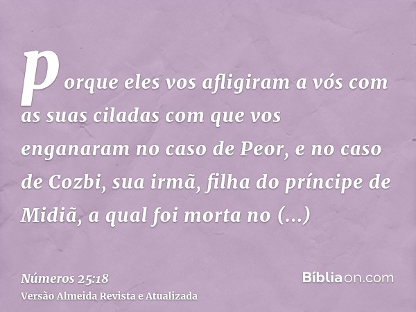 porque eles vos afligiram a vós com as suas ciladas com que vos enganaram no caso de Peor, e no caso de Cozbi, sua irmã, filha do príncipe de Midiã, a qual foi 