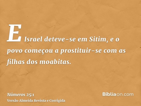 E Israel deteve-se em Sitim, e o povo começou a prostituir-se com as filhas dos moabitas.