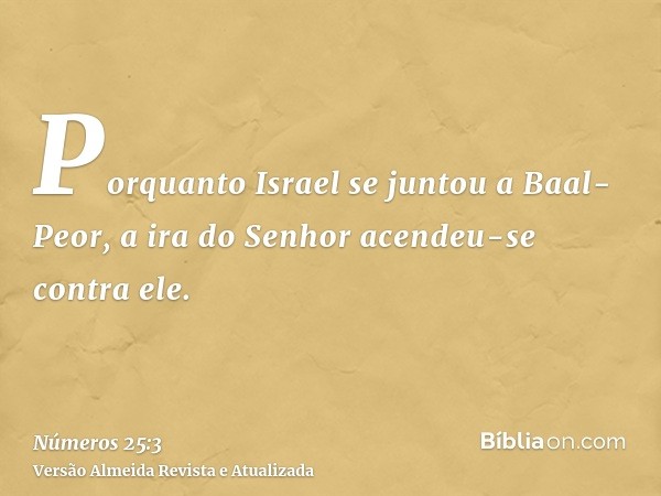 Porquanto Israel se juntou a Baal-Peor, a ira do Senhor acendeu-se contra ele.