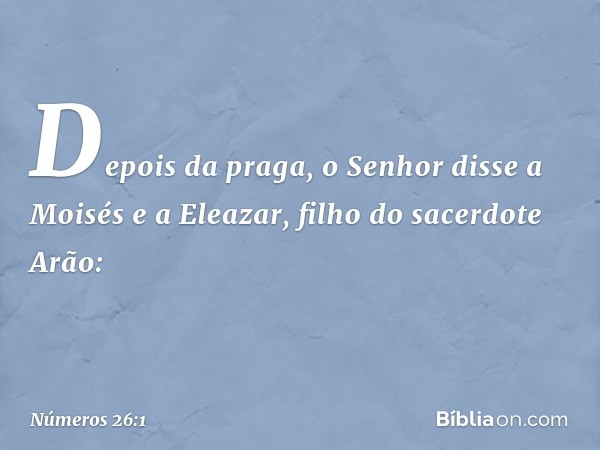 Depois da praga, o Senhor disse a Moisés e a Eleazar, filho do sacerdote Arão: -- Números 26:1