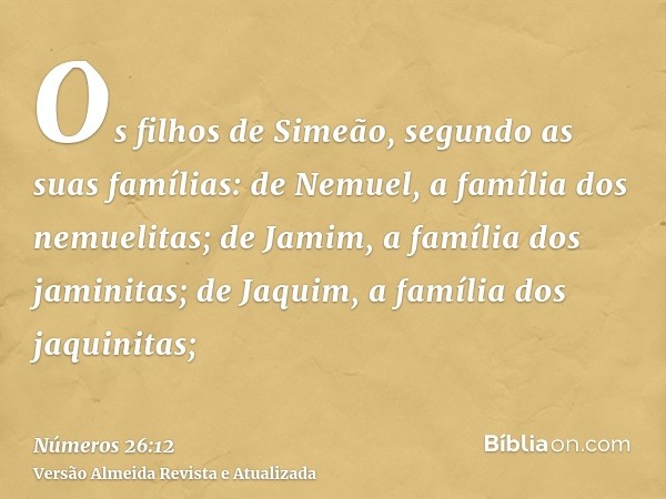 Os filhos de Simeão, segundo as suas famílias: de Nemuel, a família dos nemuelitas; de Jamim, a família dos jaminitas; de Jaquim, a família dos jaquinitas;