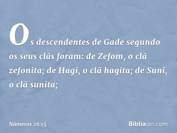 Os descendentes de Gade segundo os seus clãs foram:
de Zefom, o clã zefonita;
de Hagi, o clã hagita;
de Suni, o clã sunita; -- Números 26:15