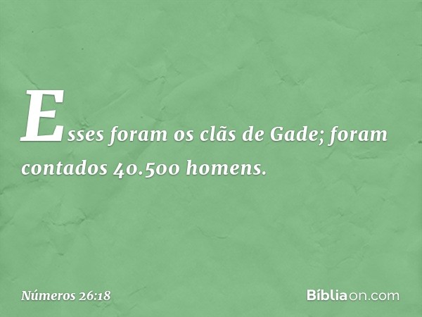 Esses foram os clãs de Gade; foram contados 40.500 homens. -- Números 26:18