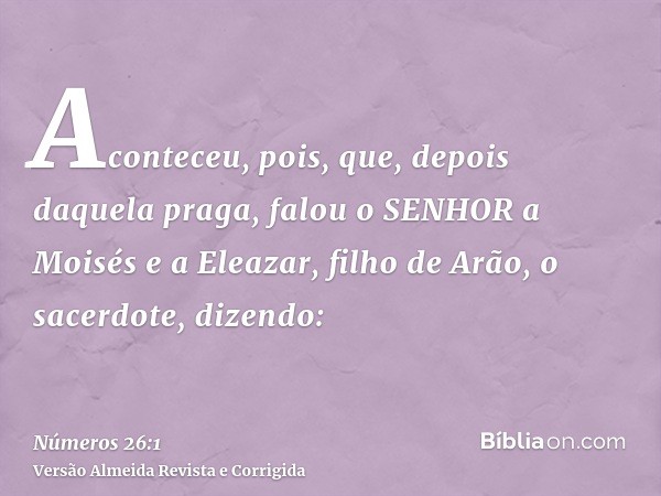 Aconteceu, pois, que, depois daquela praga, falou o SENHOR a Moisés e a Eleazar, filho de Arão, o sacerdote, dizendo: