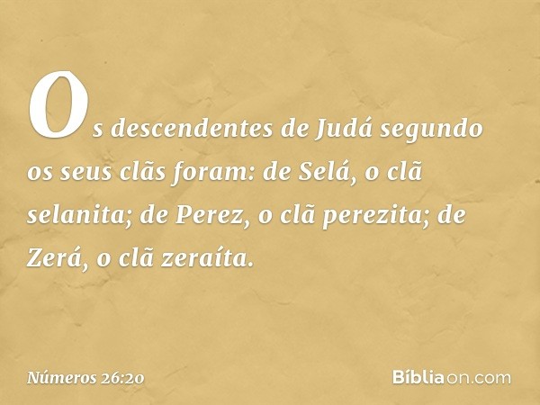 Os descendentes de Judá segundo os seus clãs foram:
de Selá, o clã selanita;
de Perez, o clã perezita;
de Zerá, o clã zeraíta. -- Números 26:20