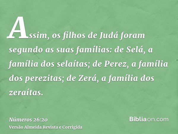 Assim, os filhos de Judá foram segundo as suas famílias: de Selá, a família dos selaítas; de Perez, a família dos perezitas; de Zerá, a família dos zeraítas.