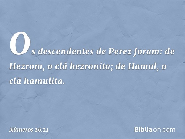 Os descendentes de Perez foram:
de Hezrom, o clã hezronita;
de Hamul, o clã hamulita. -- Números 26:21