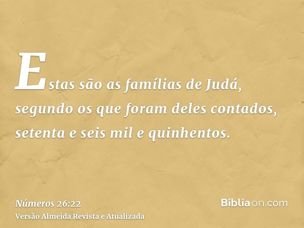 Estas são as famílias de Judá, segundo os que foram deles contados, setenta e seis mil e quinhentos.