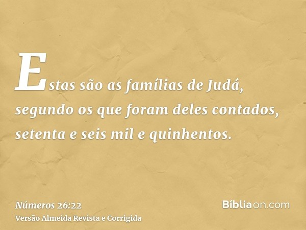 Estas são as famílias de Judá, segundo os que foram deles contados, setenta e seis mil e quinhentos.