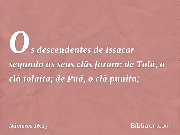 Os descendentes de Issacar segundo os seus clãs foram:
de Tolá, o clã tolaíta;
de Puá, o clã punita; -- Números 26:23