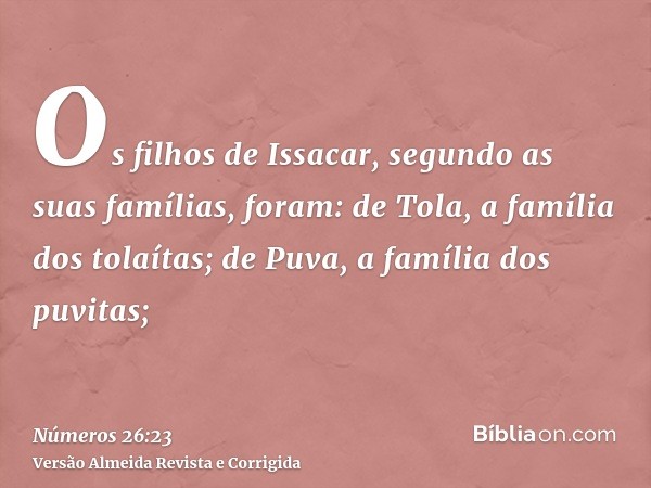Os filhos de Issacar, segundo as suas famílias, foram: de Tola, a família dos tolaítas; de Puva, a família dos puvitas;