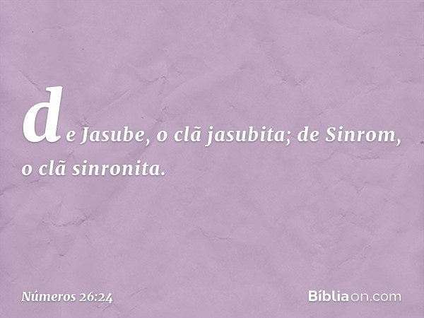 de Jasube, o clã jasubita;
de Sinrom, o clã sinronita. -- Números 26:24