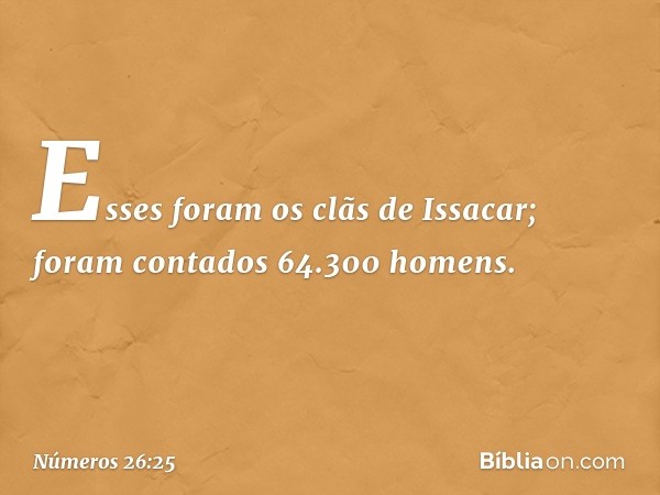 Esses foram os clãs de Issacar; foram contados 64.300 homens. -- Números 26:25