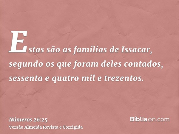 Estas são as famílias de Issacar, segundo os que foram deles contados, sessenta e quatro mil e trezentos.