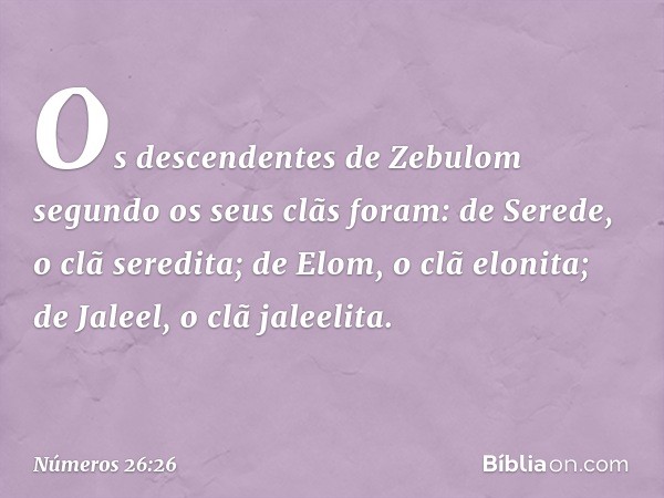 Os descendentes de Zebulom segundo os seus clãs foram:
de Serede, o clã seredita;
de Elom, o clã elonita;
de Jaleel, o clã jaleelita. -- Números 26:26