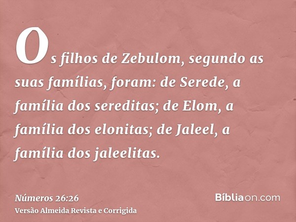 Os filhos de Zebulom, segundo as suas famílias, foram: de Serede, a família dos sereditas; de Elom, a família dos elonitas; de Jaleel, a família dos jaleelitas.