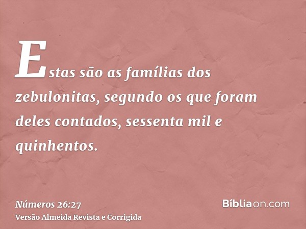 Estas são as famílias dos zebulonitas, segundo os que foram deles contados, sessenta mil e quinhentos.