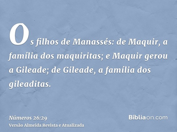 Os filhos de Manassés: de Maquir, a família dos maquiritas; e Maquir gerou a Gileade; de Gileade, a família dos gileaditas.