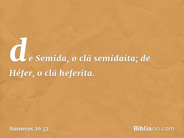 de Semida, o clã semidaíta;
de Héfer, o clã heferita. -- Números 26:32