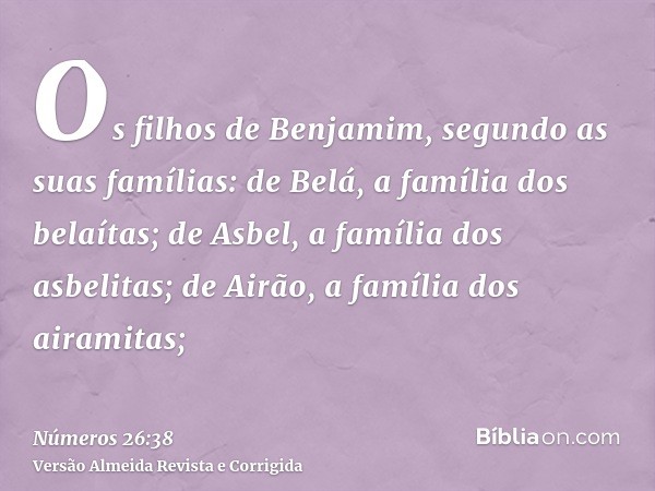 Os filhos de Benjamim, segundo as suas famílias: de Belá, a família dos belaítas; de Asbel, a família dos asbelitas; de Airão, a família dos airamitas;
