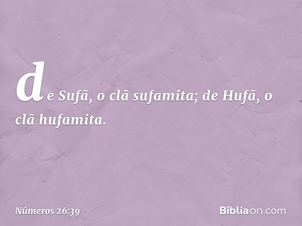 de Sufã, o clã sufamita;
de Hufã, o clã hufamita. -- Números 26:39