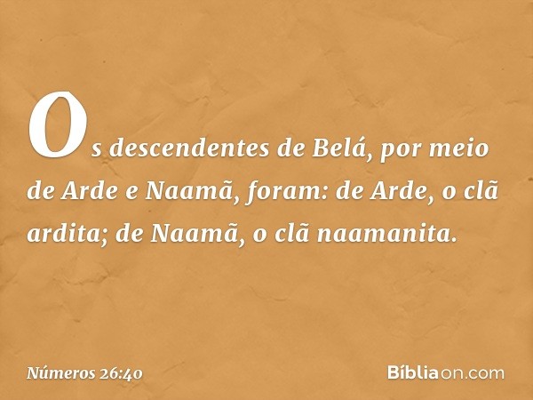 Os descendentes de Belá, por meio de Arde e Naamã, foram:
de Arde, o clã ardita;
de Naamã, o clã naamanita. -- Números 26:40