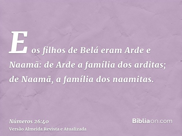 E os filhos de Belá eram Arde e Naamã: de Arde a família dos arditas; de Naamã, a família dos naamitas.