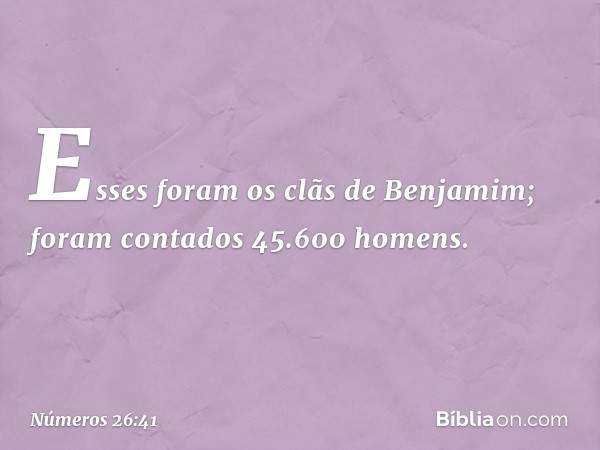 Esses foram os clãs de Benjamim; foram contados 45.600 homens. -- Números 26:41