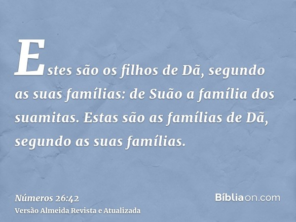 Estes são os filhos de Dã, segundo as suas famílias: de Suão a família dos suamitas. Estas são as famílias de Dã, segundo as suas famílias.