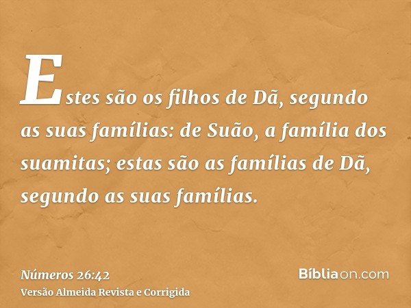 Estes são os filhos de Dã, segundo as suas famílias: de Suão, a família dos suamitas; estas são as famílias de Dã, segundo as suas famílias.