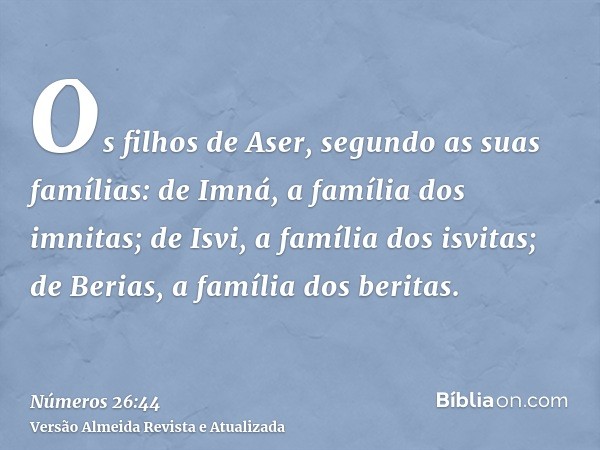 Os filhos de Aser, segundo as suas famílias: de Imná, a família dos imnitas; de Isvi, a família dos isvitas; de Berias, a família dos beritas.