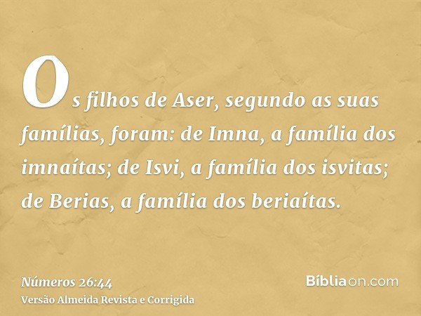 Os filhos de Aser, segundo as suas famílias, foram: de Imna, a família dos imnaítas; de Isvi, a família dos isvitas; de Berias, a família dos beriaítas.