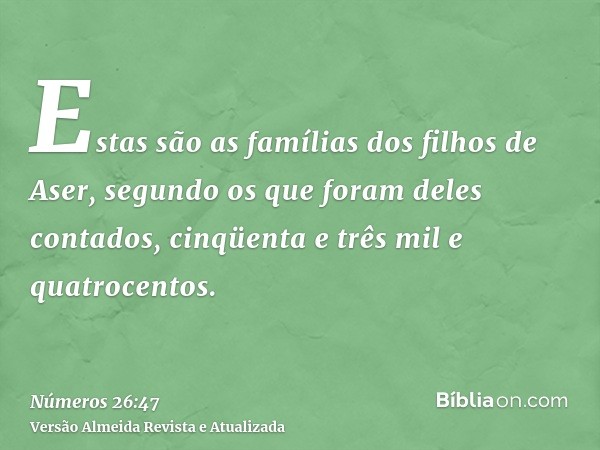 Estas são as famílias dos filhos de Aser, segundo os que foram deles contados, cinqüenta e três mil e quatrocentos.