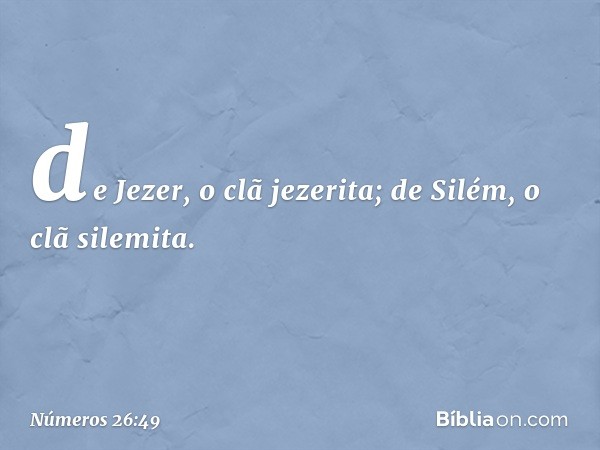 de Jezer, o clã jezerita;
de Silém, o clã silemita. -- Números 26:49