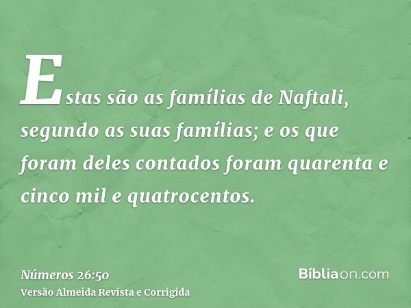 Estas são as famílias de Naftali, segundo as suas famílias; e os que foram deles contados foram quarenta e cinco mil e quatrocentos.