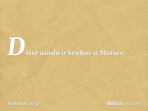 Disse ainda o Senhor a Moisés: -- Números 26:52