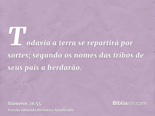 Todavia a terra se repartirá por sortes; segundo os nomes das tribos de seus pais a herdarão.