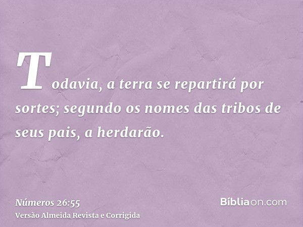 Todavia, a terra se repartirá por sortes; segundo os nomes das tribos de seus pais, a herdarão.
