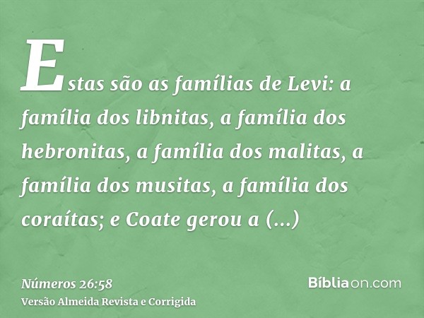 Estas são as famílias de Levi: a família dos libnitas, a família dos hebronitas, a família dos malitas, a família dos musitas, a família dos coraítas; e Coate g